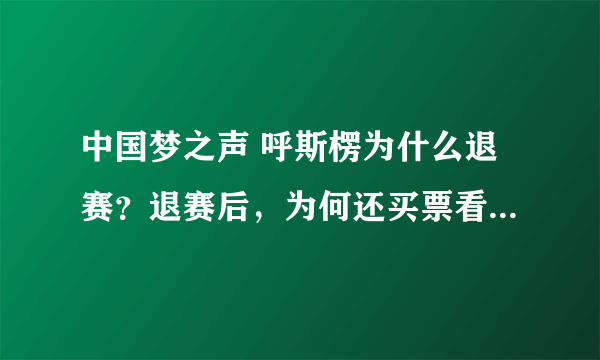 中国梦之声 呼斯楞为什么退赛？退赛后，为何还买票看央吉玛20进12强