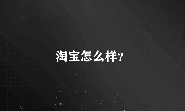 淘宝怎么样？