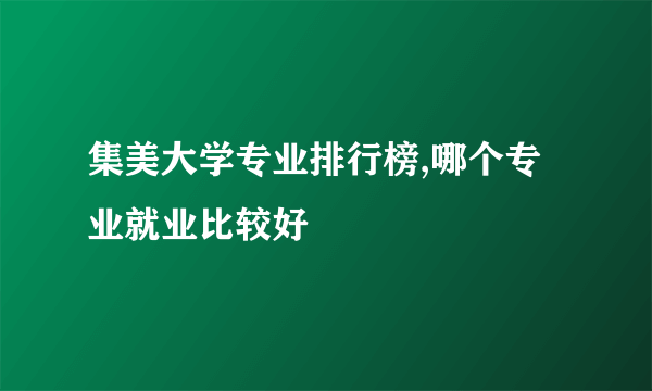 集美大学专业排行榜,哪个专业就业比较好