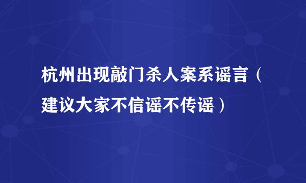 杭州出现敲门杀人案系谣言（建议大家不信谣不传谣）