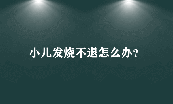 小儿发烧不退怎么办？