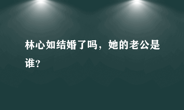 林心如结婚了吗，她的老公是谁？