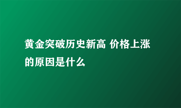 黄金突破历史新高 价格上涨的原因是什么