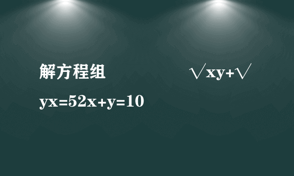 解方程组⎧⎪⎨⎪⎩√xy+√yx=52x+y=10