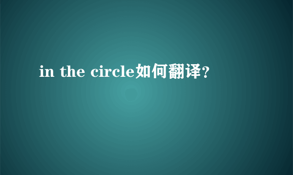 in the circle如何翻译？