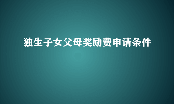 独生子女父母奖励费申请条件