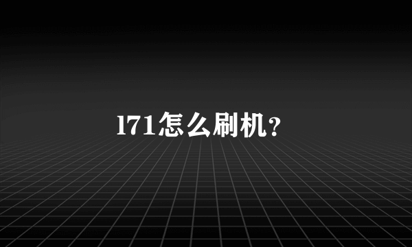 l71怎么刷机？