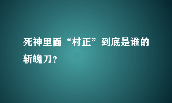 死神里面“村正”到底是谁的斩魄刀？