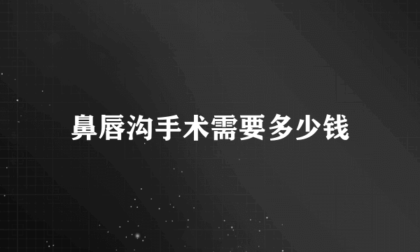 鼻唇沟手术需要多少钱