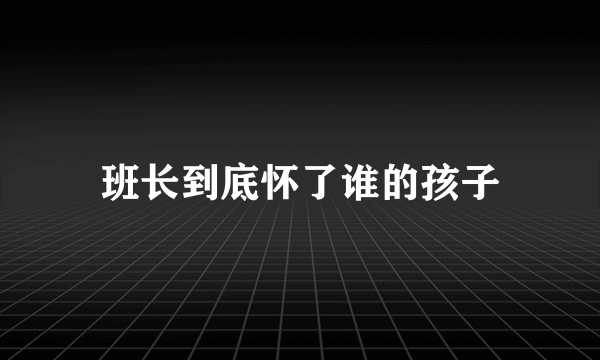 班长到底怀了谁的孩子