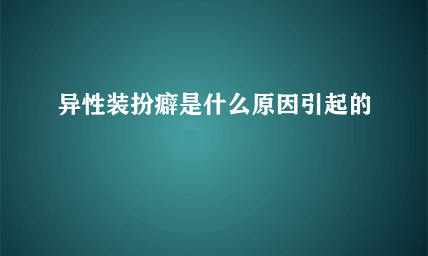 异性装扮癖是什么原因引起的