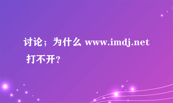 讨论；为什么 www.imdj.net 打不开？