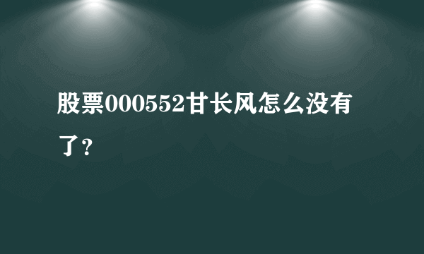 股票000552甘长风怎么没有了？