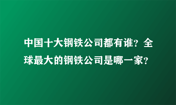 中国十大钢铁公司都有谁？全球最大的钢铁公司是哪一家？