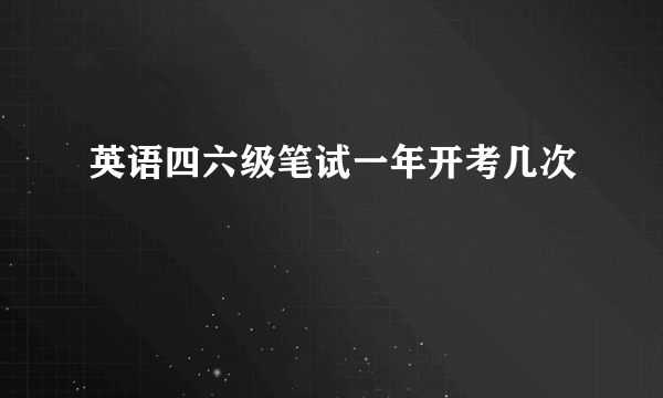 英语四六级笔试一年开考几次