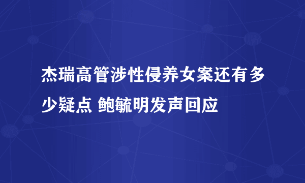 杰瑞高管涉性侵养女案还有多少疑点 鲍毓明发声回应