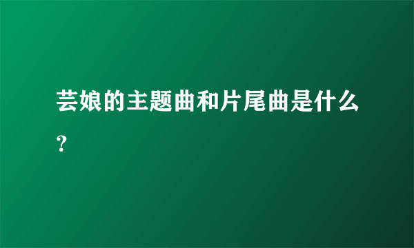 芸娘的主题曲和片尾曲是什么？