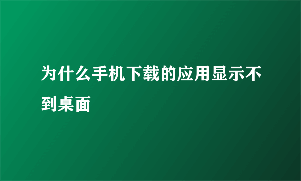 为什么手机下载的应用显示不到桌面