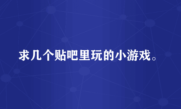 求几个贴吧里玩的小游戏。