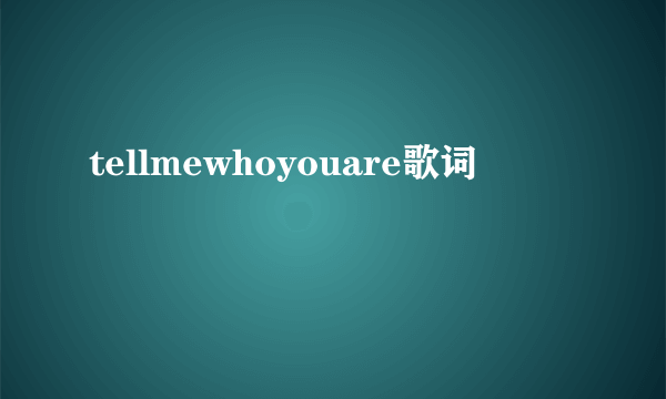 tellmewhoyouare歌词