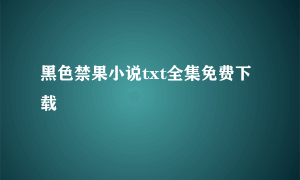 黑色禁果小说txt全集免费下载