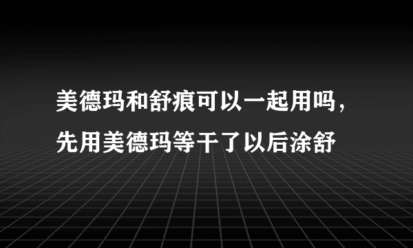 美德玛和舒痕可以一起用吗，先用美德玛等干了以后涂舒