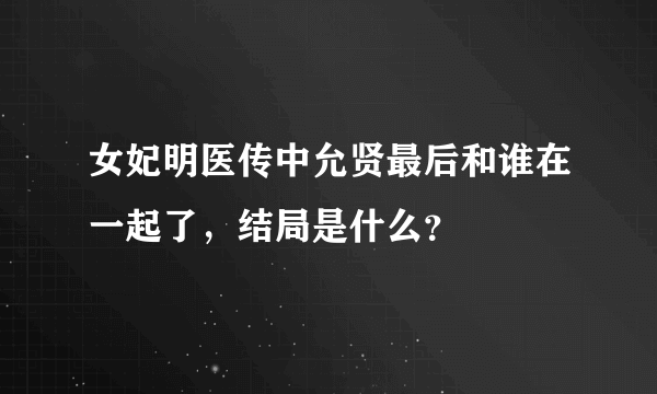 女妃明医传中允贤最后和谁在一起了，结局是什么？