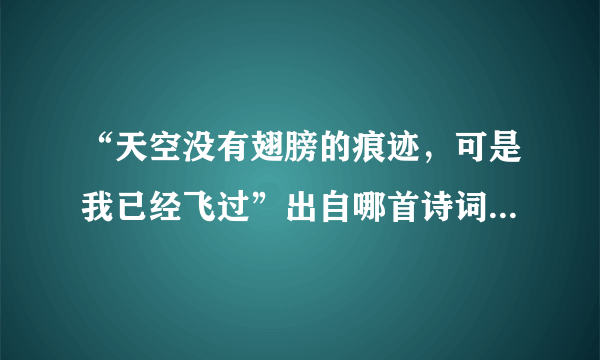 “天空没有翅膀的痕迹，可是我已经飞过”出自哪首诗词？全文是？