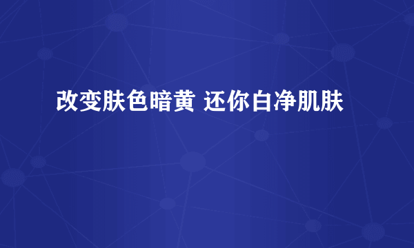 改变肤色暗黄 还你白净肌肤