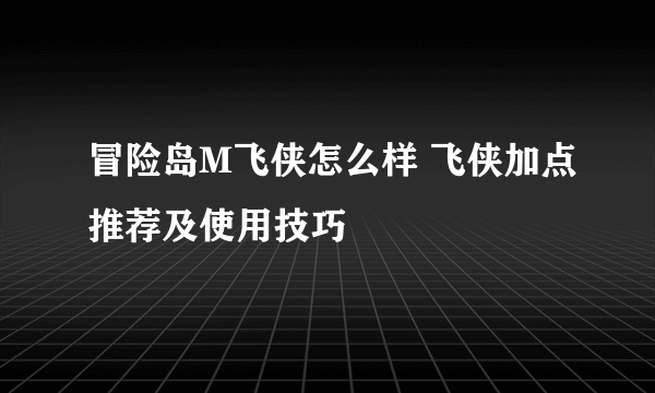 冒险岛M飞侠怎么样 飞侠加点推荐及使用技巧