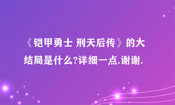 《铠甲勇士 刑天后传》的大结局是什么?详细一点.谢谢.