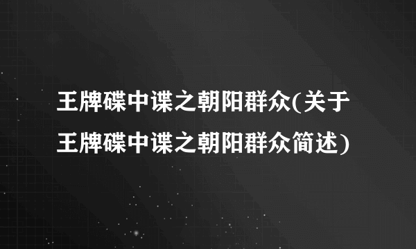 王牌碟中谍之朝阳群众(关于王牌碟中谍之朝阳群众简述)