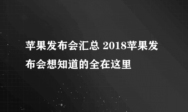 苹果发布会汇总 2018苹果发布会想知道的全在这里