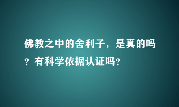 佛教之中的舍利子，是真的吗？有科学依据认证吗？