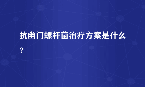 抗幽门螺杆菌治疗方案是什么？