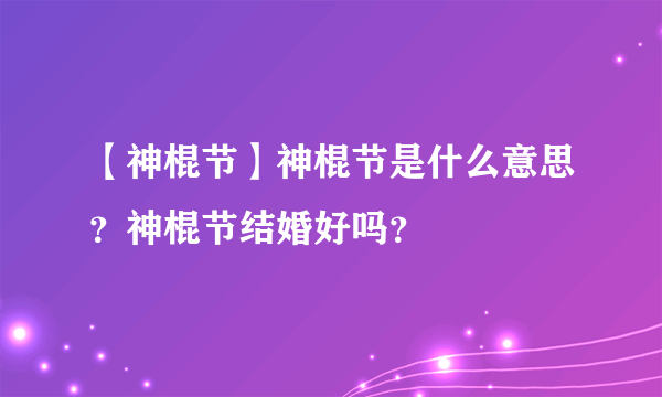 【神棍节】神棍节是什么意思？神棍节结婚好吗？