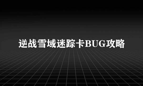 逆战雪域迷踪卡BUG攻略