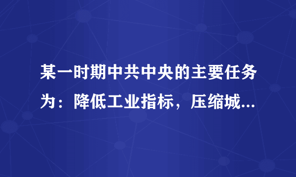 某一时期中共中央的主要任务为：降低工业指标，压缩城镇人口，精简职工，提高农副产品的收购价格，对棉花、油料等经济作物实行奖励政策。据此推断，该时期指（　　）A.1949年一1952年B. 1953年一1956年C. 1957年一1960年D. 1961年一1965年