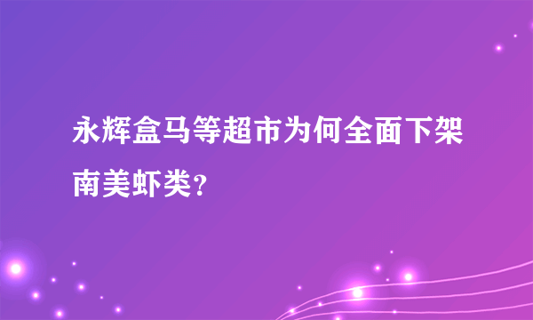 永辉盒马等超市为何全面下架南美虾类？