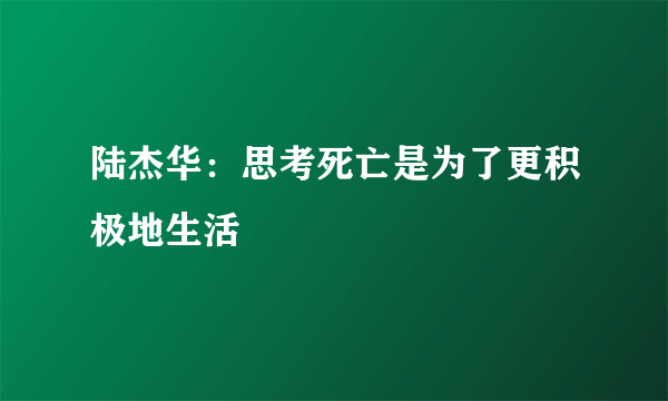 陆杰华：思考死亡是为了更积极地生活