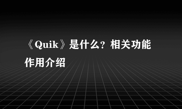 《Quik》是什么？相关功能作用介绍