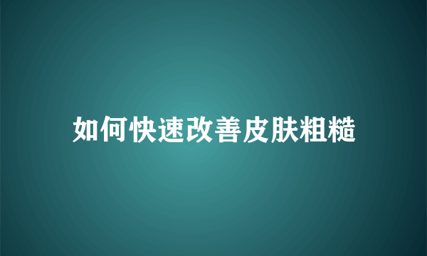 如何快速改善皮肤粗糙