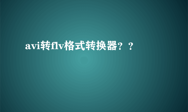 avi转flv格式转换器？？