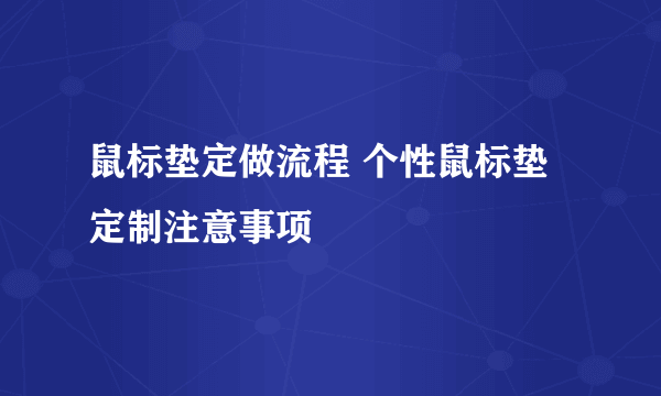 鼠标垫定做流程 个性鼠标垫定制注意事项