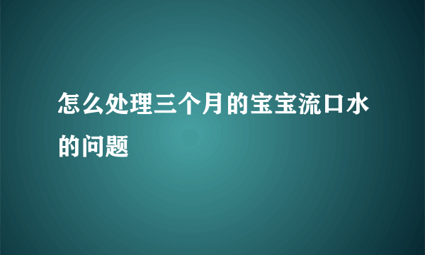 怎么处理三个月的宝宝流口水的问题