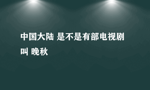 中国大陆 是不是有部电视剧叫 晚秋