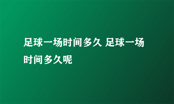 足球一场时间多久 足球一场时间多久呢