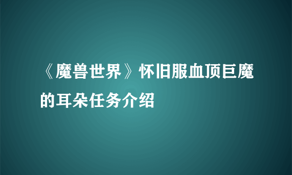 《魔兽世界》怀旧服血顶巨魔的耳朵任务介绍