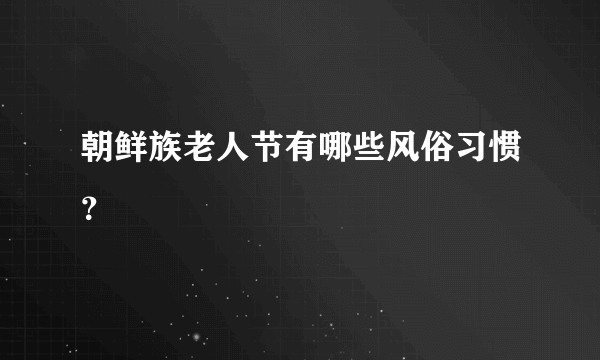 朝鲜族老人节有哪些风俗习惯？