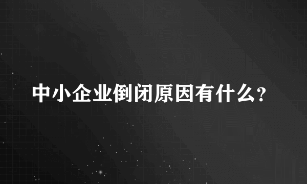 中小企业倒闭原因有什么？